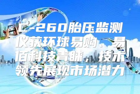C-260胎压监测仪获环球易购、易佰科技青睐，技术领先展现市场潜力