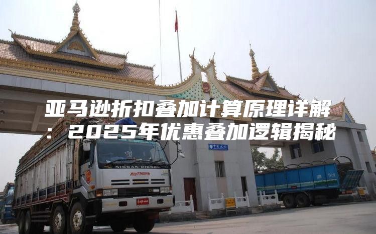亚马逊折扣叠加计算原理详解：2025年优惠叠加逻辑揭秘