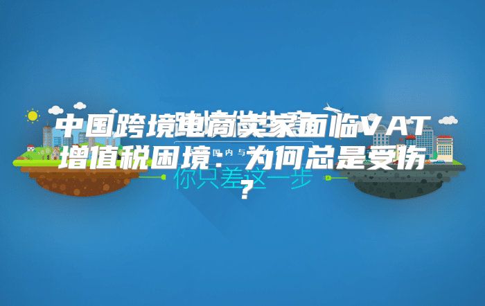 中国跨境电商卖家面临VAT增值税困境：为何总是受伤？