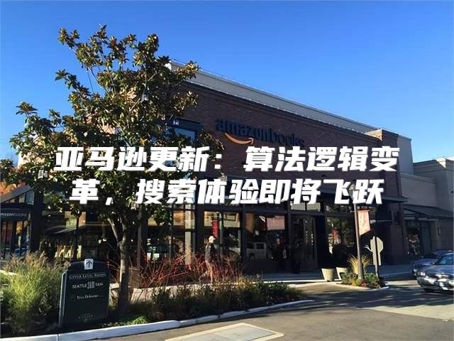 亚马逊更新：算法逻辑变革，搜索体验即将飞跃