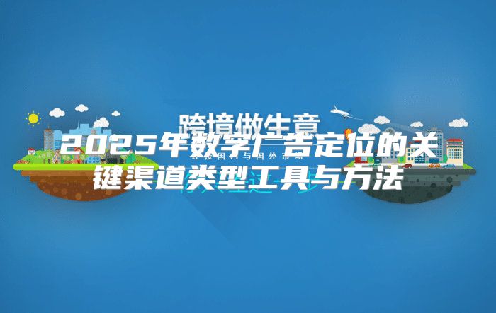 2025年数字广告定位的关键渠道类型工具与方法