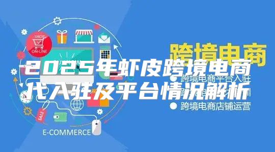 2025年虾皮跨境电商代入驻及平台情况解析