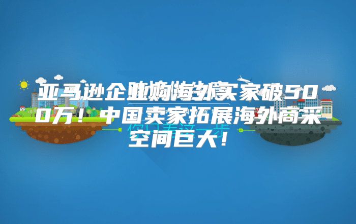 亚马逊企业购海外买家破500万！中国卖家拓展海外商采空间巨大！
