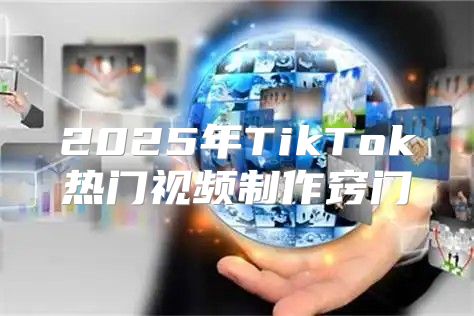 2025年TikTok热门视频制作窍门