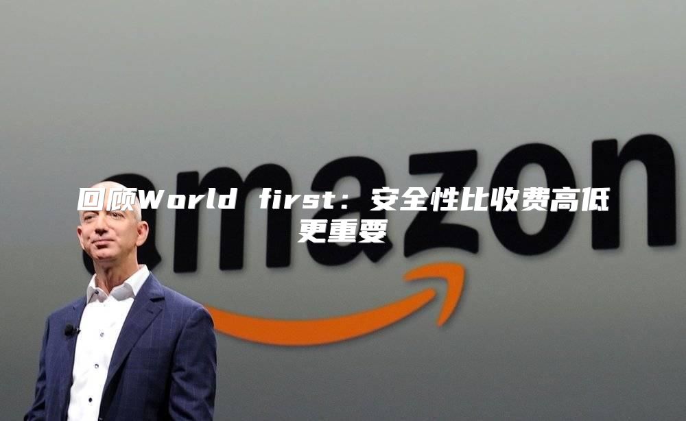 回顾World first：安全性比收费高低更重要