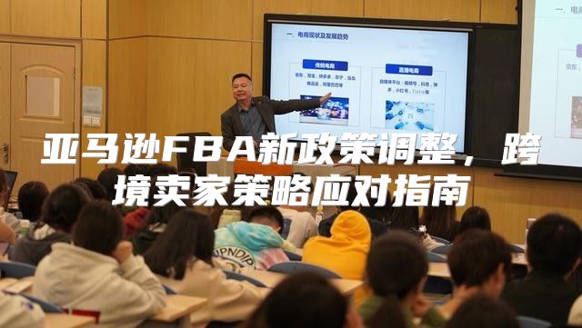 亚马逊FBA新政策调整，跨境卖家策略应对指南