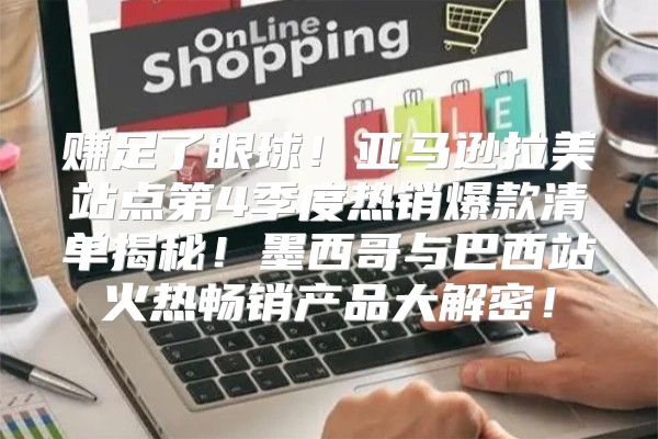 赚足了眼球！亚马逊拉美站点第4季度热销爆款清单揭秘！墨西哥与巴西站火热畅销产品大解密！