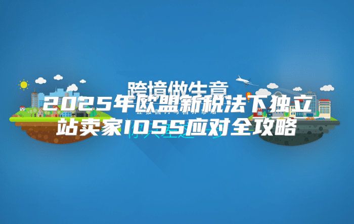 2025年欧盟新税法下独立站卖家IOSS应对全攻略