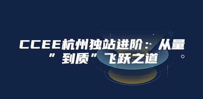 CCEE杭州独站进阶：从量”到质”飞跃之道