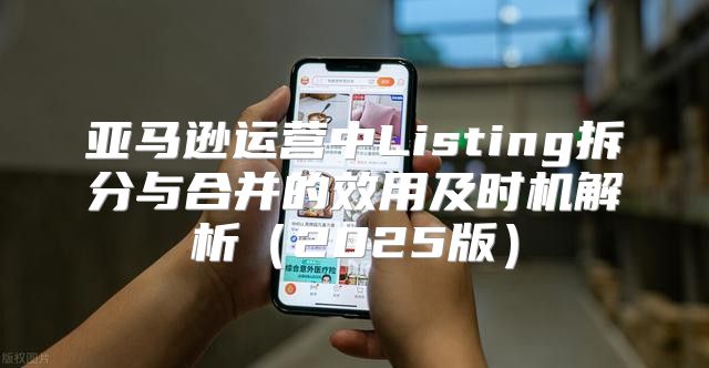 亚马逊运营中Listing拆分与合并的效用及时机解析2025版