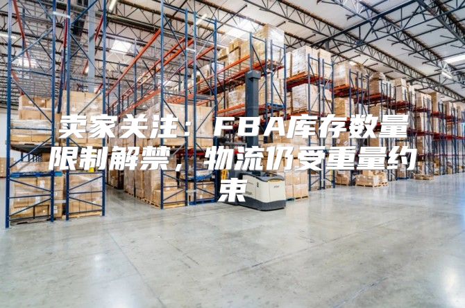卖家关注：FBA库存数量限制解禁，物流仍受重量约束