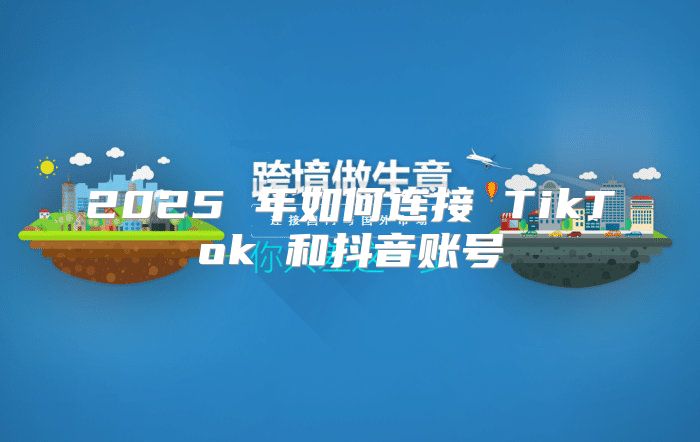 2025 年如何连接 TikTok 和抖音账号
