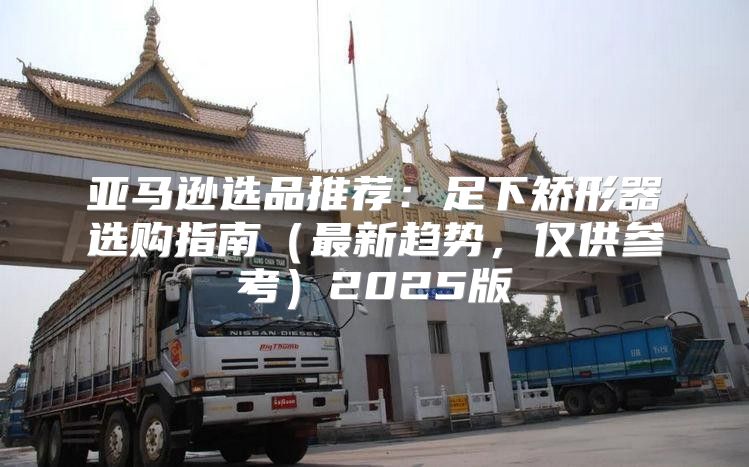 亚马逊选品推荐：足下矫形器选购指南最新趋势，仅供参考2025版