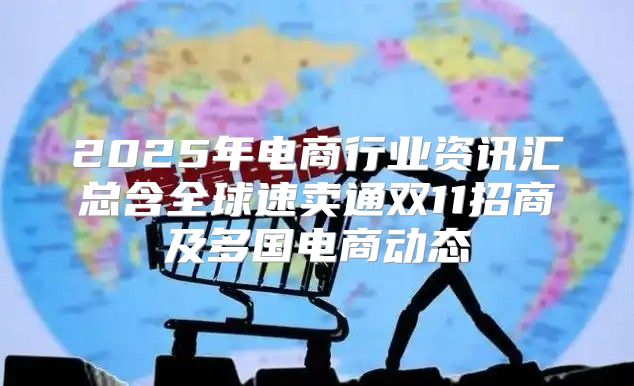 2025年电商行业资讯汇总含全球速卖通双11招商及多国电商动态