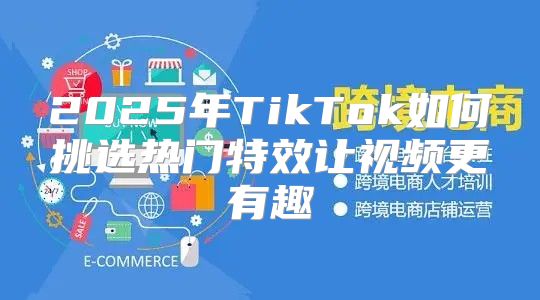2025年TikTok如何挑选热门特效让视频更有趣
