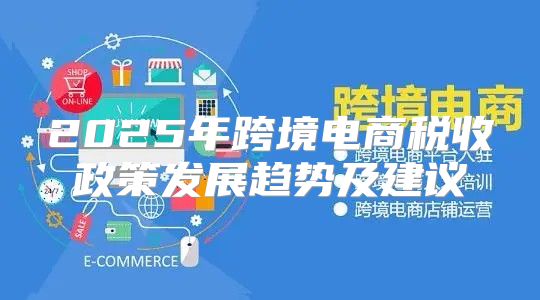 2025年跨境电商税收政策发展趋势及建议