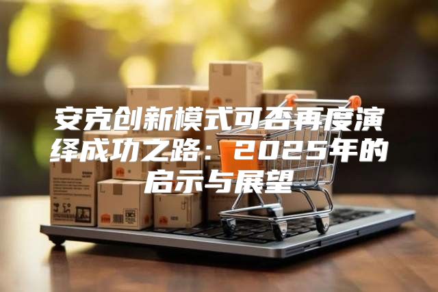 安克创新模式可否再度演绎成功之路：2025年的启示与展望