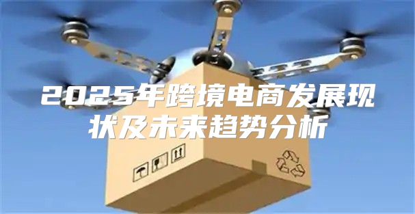 2025年跨境电商发展现状及未来趋势分析