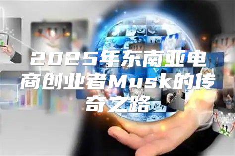 2025年东南亚电商创业者Musk的传奇之路