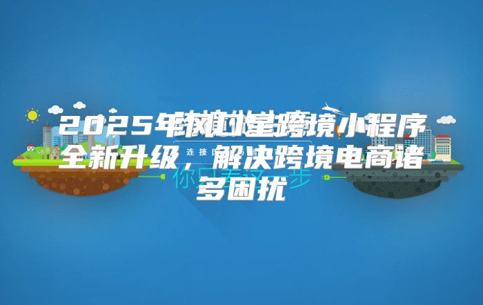 2025年风口星跨境小程序全新升级，解决跨境电商诸多困扰