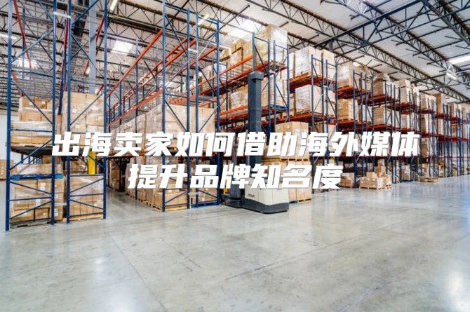 出海卖家如何借助海外媒体提升品牌知名度