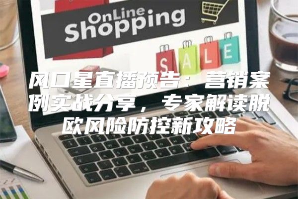 风口星直播预告：营销案例实战分享，专家解读脱欧风险防控新攻略