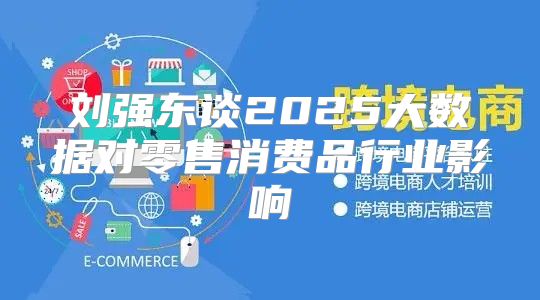 刘强东谈2025大数据对零售消费品行业影响