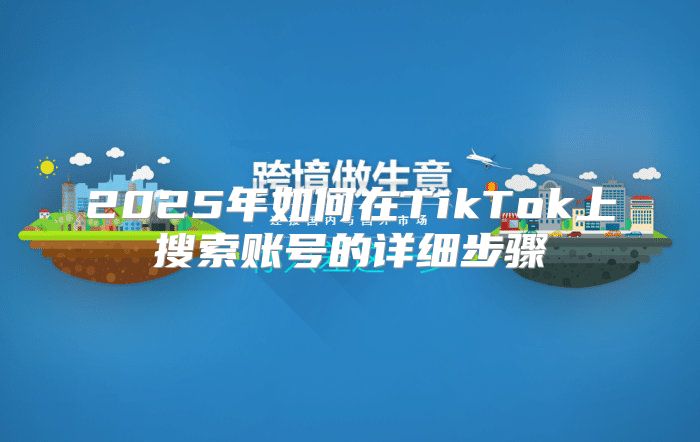 2025年如何在TikTok上搜索账号的详细步骤