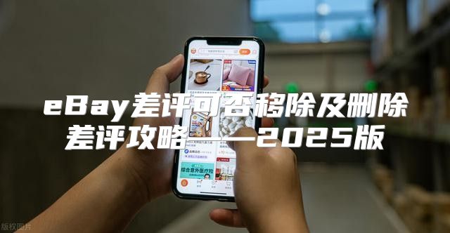 eBay差评可否移除及删除差评攻略——2025版