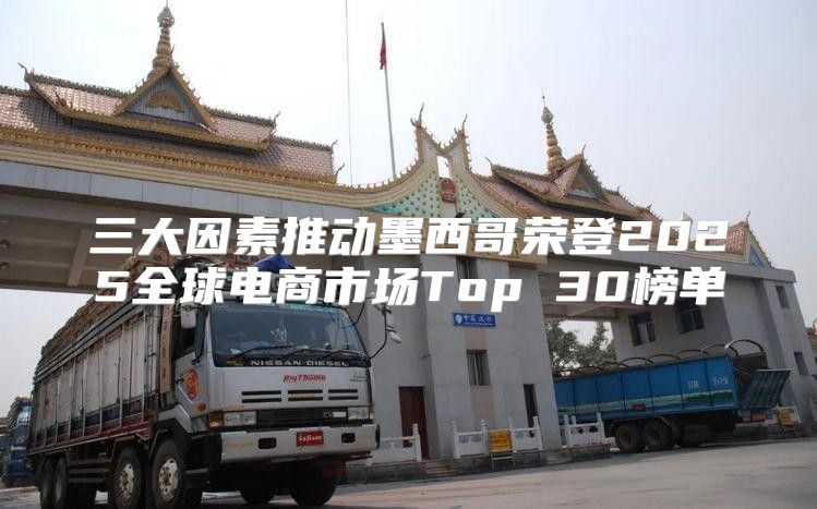 三大因素推动墨西哥荣登2025全球电商市场Top 30榜单