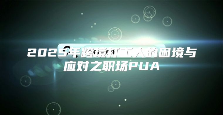 2025年跨境打工人的困境与应对之职场PUA