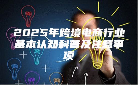 2025年跨境电商行业基本认知科普及注意事项
