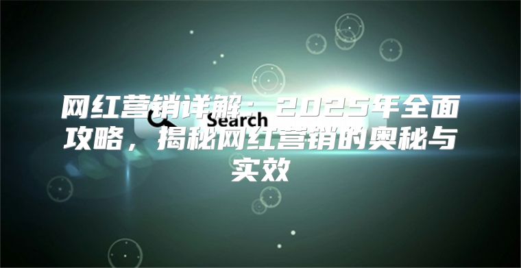 网红营销详解：2025年全面攻略，揭秘网红营销的奥秘与实效