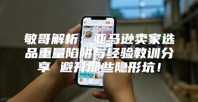 敏哥解析：亚马逊卖家选品重量陷阱与经验教训分享 避开那些隐形坑！