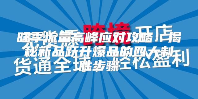 旺季流量高峰应对攻略：揭秘新品跃升爆品的四大制胜步骤