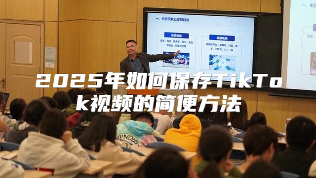 2025年如何保存TikTok视频的简便方法