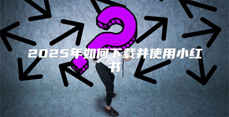 2025年如何下载并使用小红书