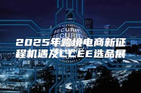 2025年跨境电商新征程机遇及CCEE选品展