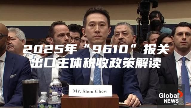 2025年“9610”报关出口主体税收政策解读