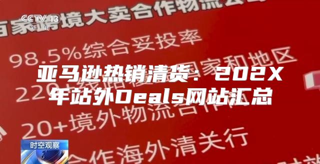 亚马逊热销清货：202X年站外Deals网站汇总