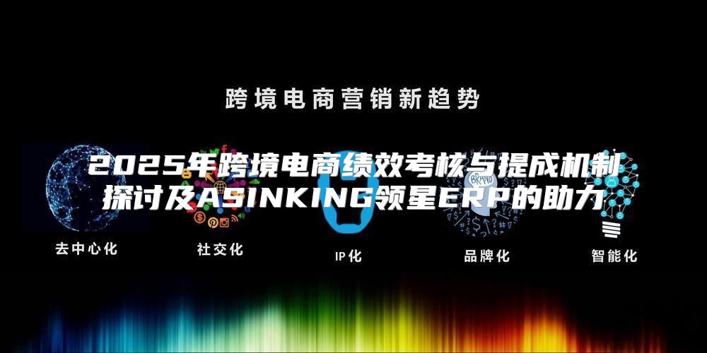 2025年跨境电商绩效考核与提成机制探讨及ASINKING领星ERP的助力