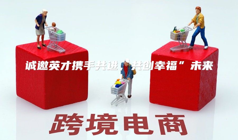 诚邀英才携手共进，共创幸福”未来！