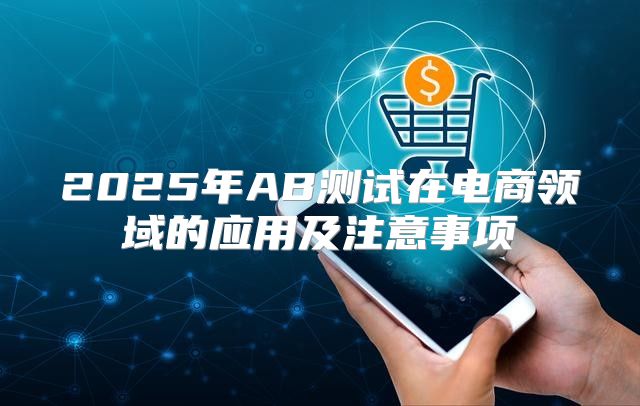 2025年AB测试在电商领域的应用及注意事项
