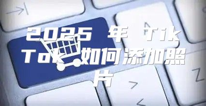 2025 年 TikTok 如何添加照片