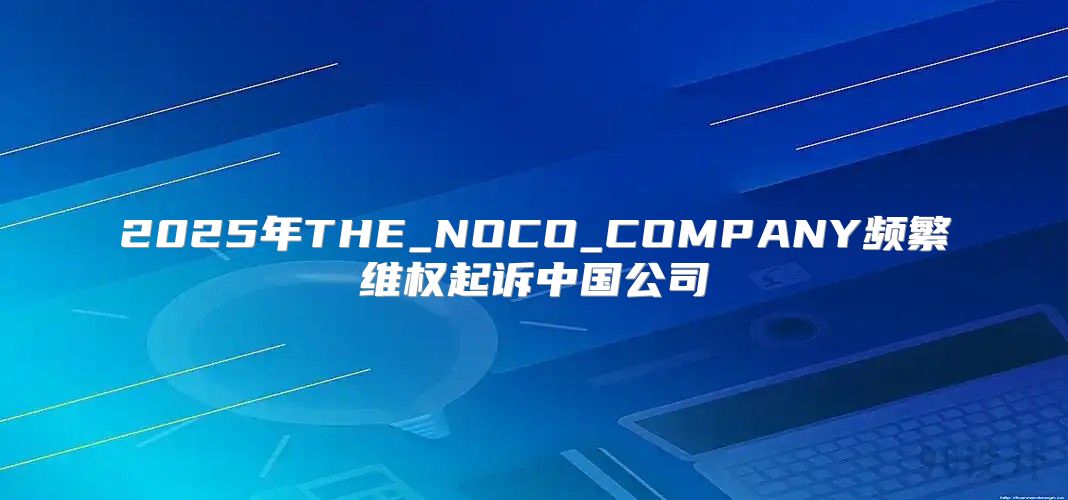 2025年THE_NOCO_COMPANY频繁维权起诉中国公司