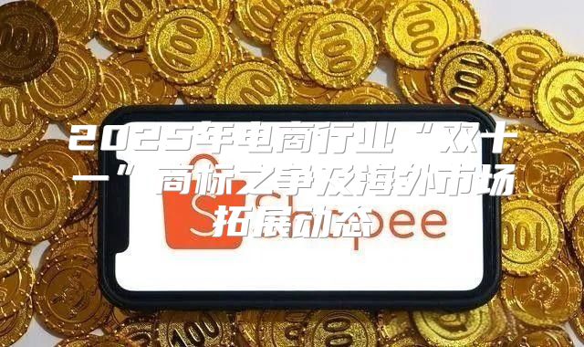 2025年电商行业“双十一”商标之争及海外市场拓展动态