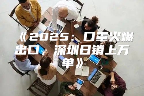 2025口罩火爆出口，深圳日销上万单