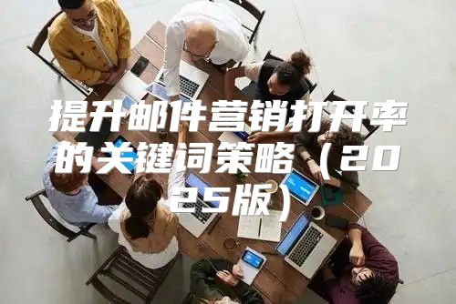 提升邮件营销打开率的关键词策略2025版
