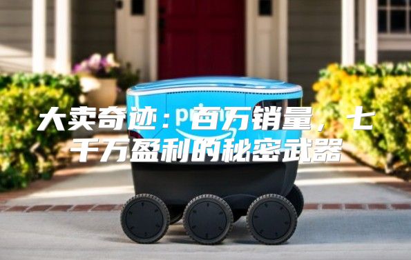 大卖奇迹：百万销量，七千万盈利的秘密武器