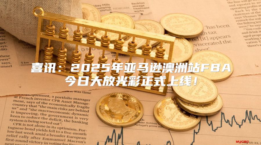 喜讯：2025年亚马逊澳洲站FBA今日大放光彩正式上线！